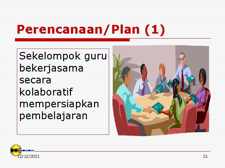 Perencanaan/Plan (1) Sekelompok guru bekerjasama secara kolaboratif mempersiapkan pembelajaran 12/12/2021 21 