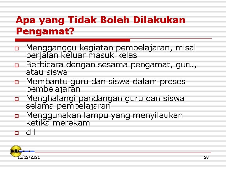 Apa yang Tidak Boleh Dilakukan Pengamat? o o o Mengganggu kegiatan pembelajaran, misal berjalan