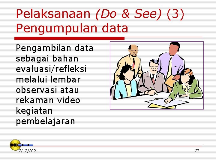 Pelaksanaan (Do & See) (3) Pengumpulan data Pengambilan data sebagai bahan evaluasi/refleksi melalui lembar