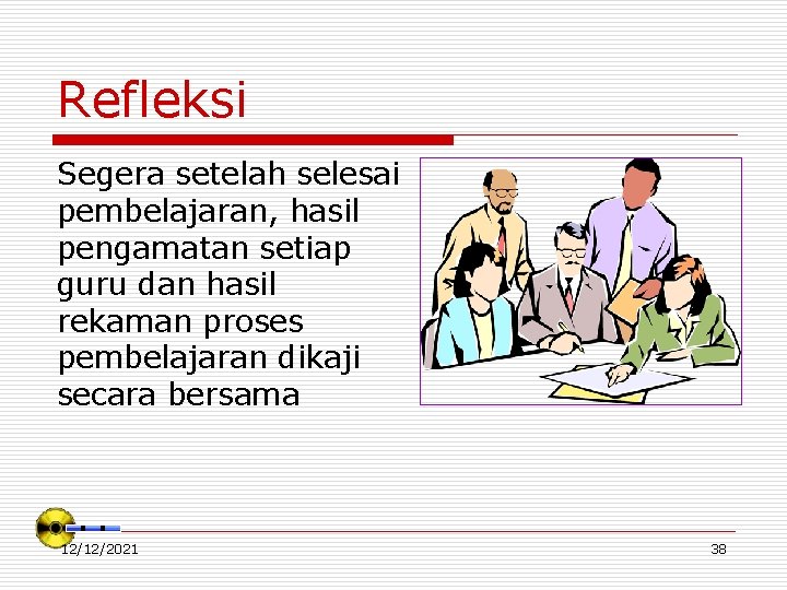 Refleksi Segera setelah selesai pembelajaran, hasil pengamatan setiap guru dan hasil rekaman proses pembelajaran