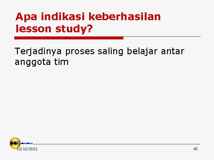 Apa indikasi keberhasilan lesson study? Terjadinya proses saling belajar antar anggota tim 12/12/2021 45