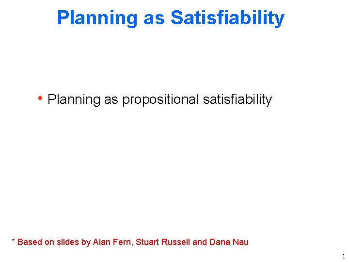 Planning as Satisfiability h Planning as propositional satisfiability * Based on slides by Alan