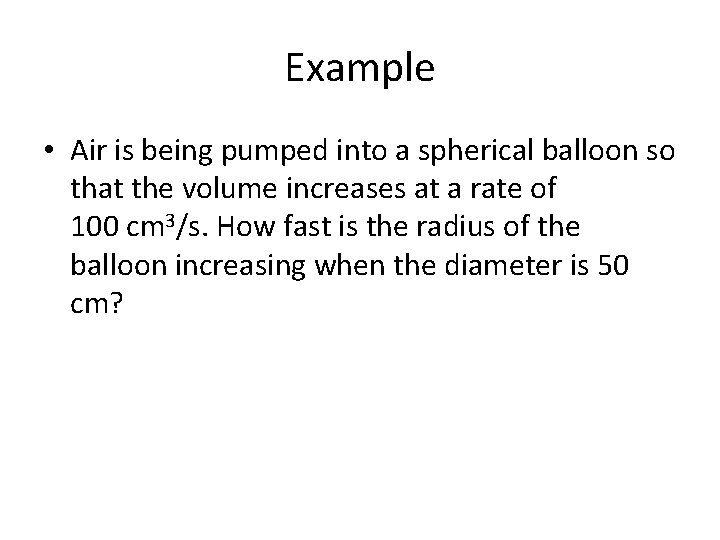 Example • Air is being pumped into a spherical balloon so that the volume