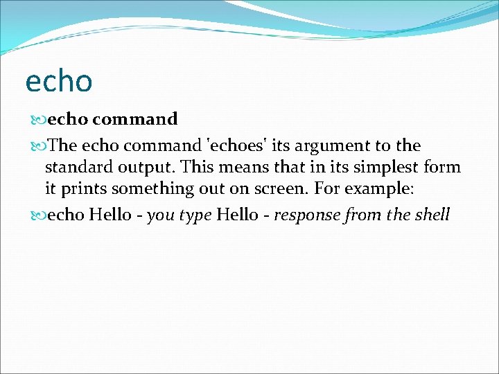 echo command The echo command 'echoes' its argument to the standard output. This means