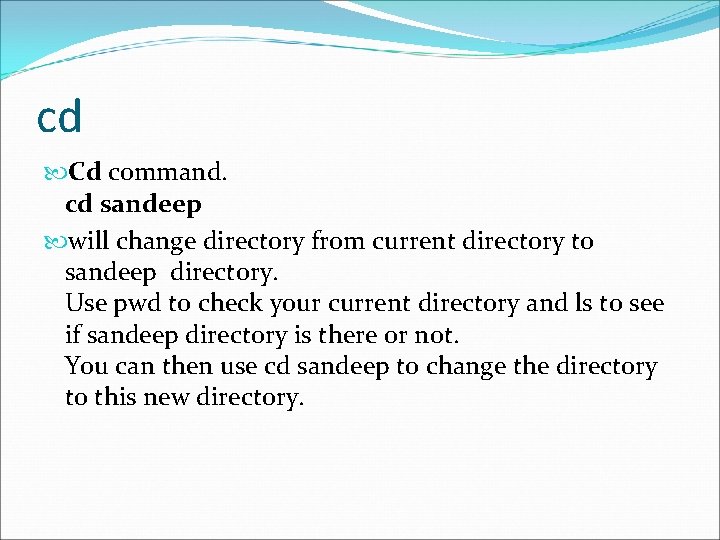 cd Cd command. cd sandeep will change directory from current directory to sandeep directory.