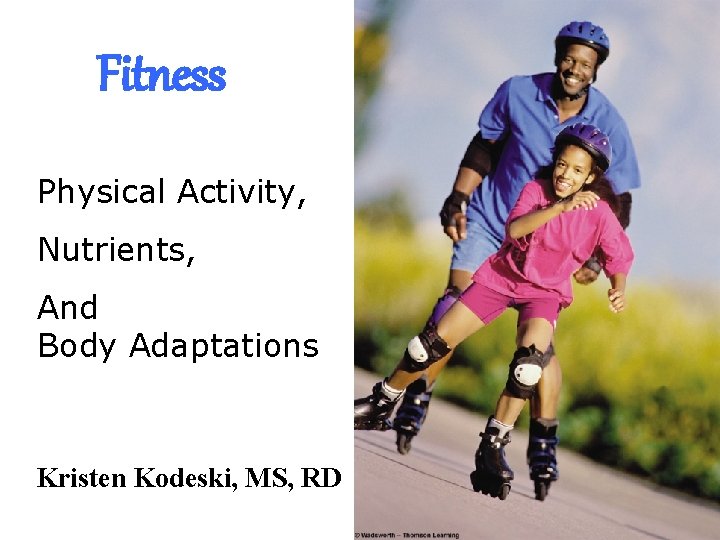 Fitness Physical Activity, Nutrients, And Body Adaptations Kristen Kodeski, MS, RD 