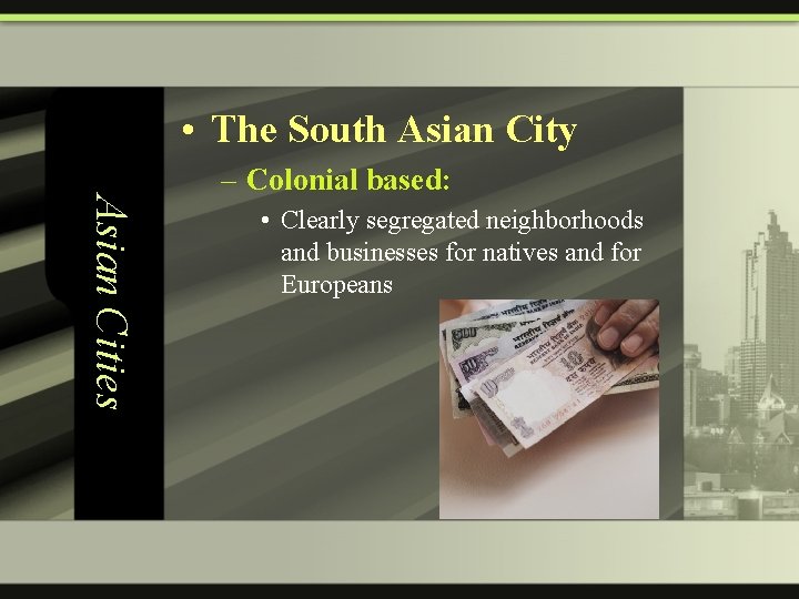  • The South Asian City Asian Cities – Colonial based: • Clearly segregated