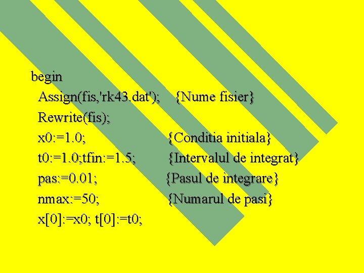 begin Assign(fis, 'rk 43. dat'); {Nume fisier} Rewrite(fis); x 0: =1. 0; {Conditia initiala}