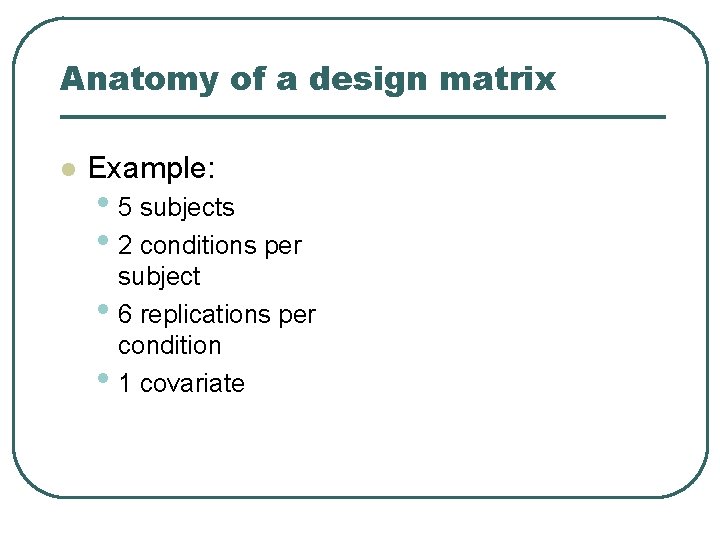 Anatomy of a design matrix Example: • 5 subjects • 2 conditions per •