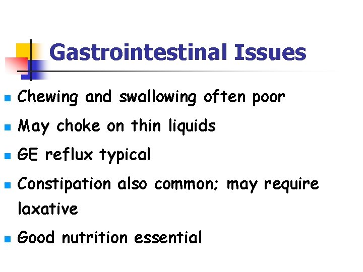 Gastrointestinal Issues n Chewing and swallowing often poor n May choke on thin liquids