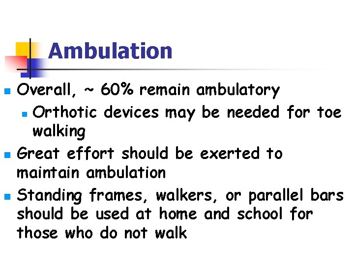 Ambulation n Overall, ~ 60% remain ambulatory n Orthotic devices may be needed for