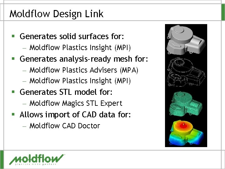 Moldflow Design Link § Generates solid surfaces for: – Moldflow Plastics Insight (MPI) §