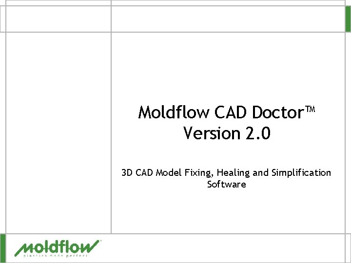 Moldflow CAD Doctor™ Version 2. 0 3 D CAD Model Fixing, Healing and Simplification