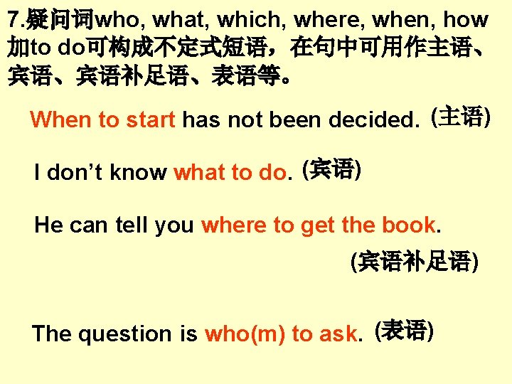 7. 疑问词who, what, which, where, when, how 加to do可构成不定式短语,在句中可用作主语、 宾语、宾语补足语、表语等。 When to start has 7. 疑问词who, what, which, where, when, how 加to do可构成不定式短语,在句中可用作主语、 宾语、宾语补足语、表语等。 When to start has