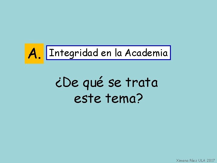 A. Integridad en la Academia ¿De qué se trata este tema? Ximena Páez ULA