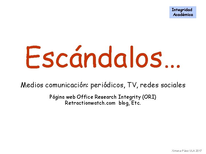 Integridad Académica Escándalos… Medios comunicación: periódicos, TV, redes sociales Página web Office Research Integrity