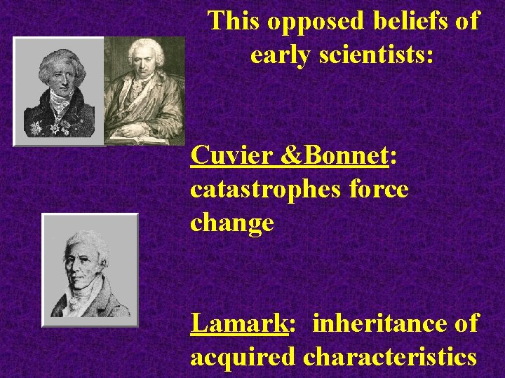 This opposed beliefs of early scientists: Cuvier &Bonnet: catastrophes force change Lamark: inheritance of