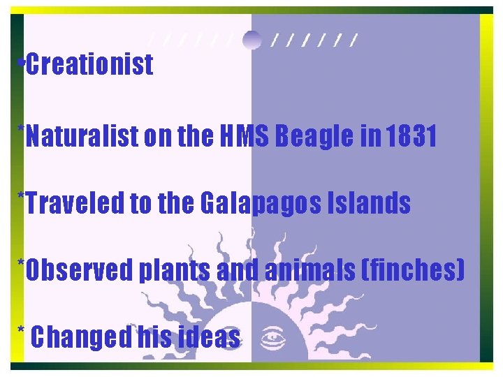 *Creationist *Naturalist on the HMS Beagle in 1831 *Traveled to the Galapagos Islands *Observed