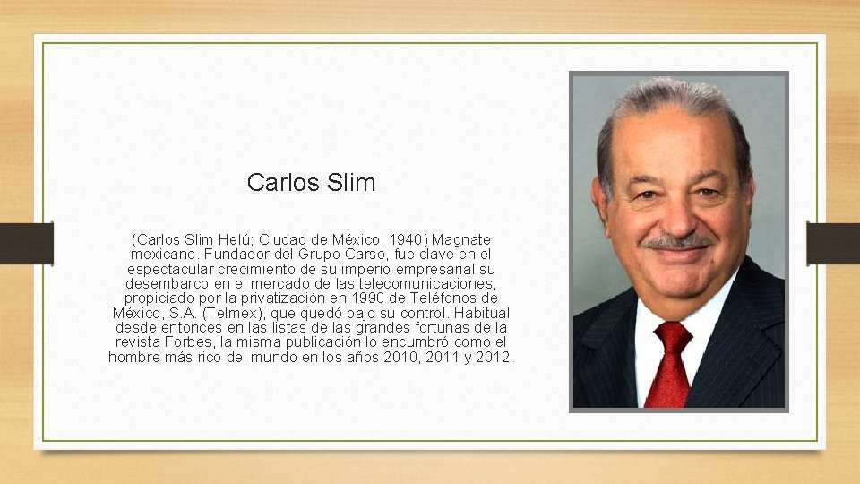 Carlos Slim (Carlos Slim Helú; Ciudad de México, 1940) Magnate mexicano. Fundador del Grupo