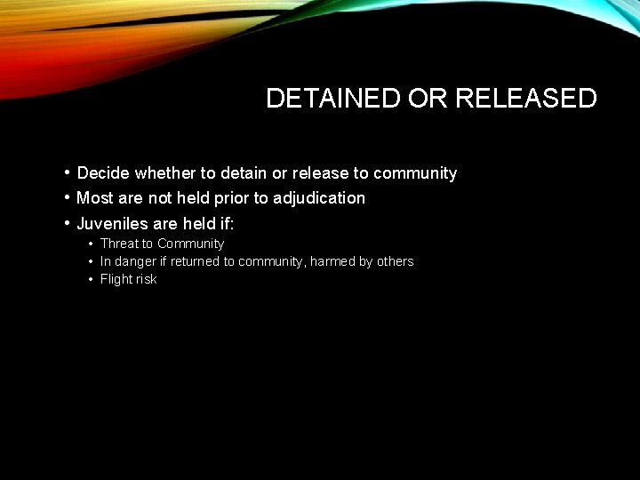 DETAINED OR RELEASED • Decide whether to detain or release to community • Most