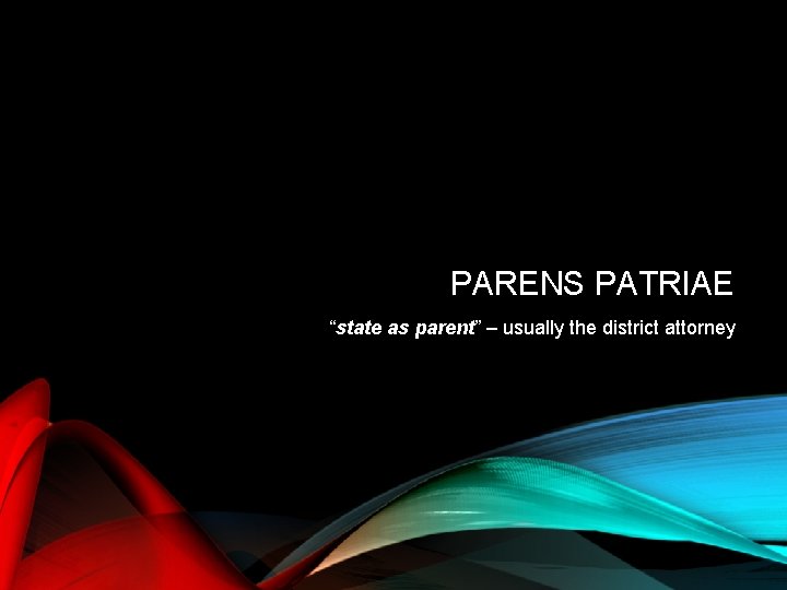 PARENS PATRIAE “state as parent” – usually the district attorney 