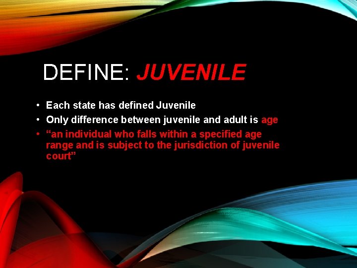 DEFINE: JUVENILE • Each state has defined Juvenile • Only difference between juvenile and