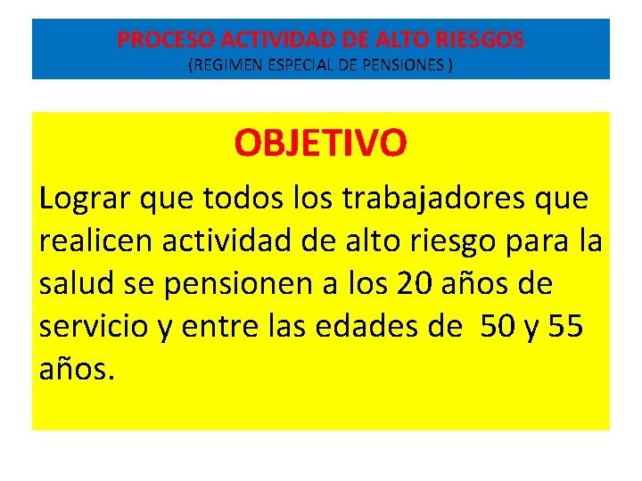 PROCESO ACTIVIDAD DE ALTO RIESGOS (REGIMEN ESPECIAL DE PENSIONES ) OBJETIVO Lograr que todos