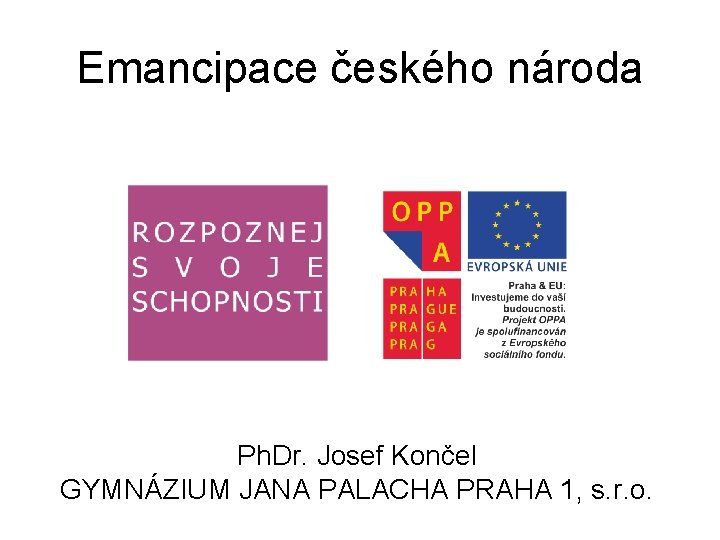 Emancipace českého národa Ph. Dr. Josef Končel GYMNÁZIUM JANA PALACHA PRAHA 1, s. r.