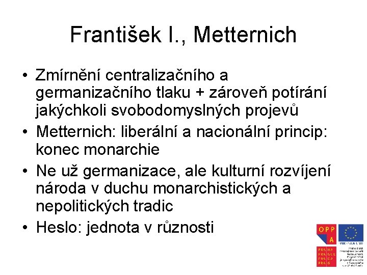 František I. , Metternich • Zmírnění centralizačního a germanizačního tlaku + zároveň potírání jakýchkoli