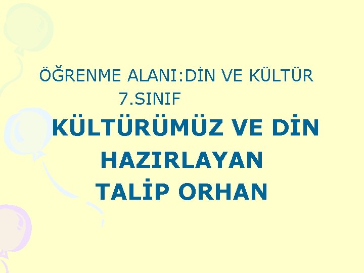 ÖĞRENME ALANI: DİN VE KÜLTÜR 7. SINIF KÜLTÜRÜMÜZ VE DİN HAZIRLAYAN TALİP ORHAN 