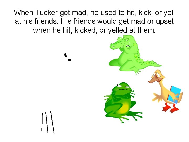 When Tucker got mad, he used to hit, kick, or yell at his friends. When Tucker got mad, he used to hit, kick, or yell at his friends.