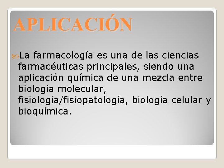 APLICACIÓN La farmacología es una de las ciencias farmacéuticas principales, siendo una aplicación química