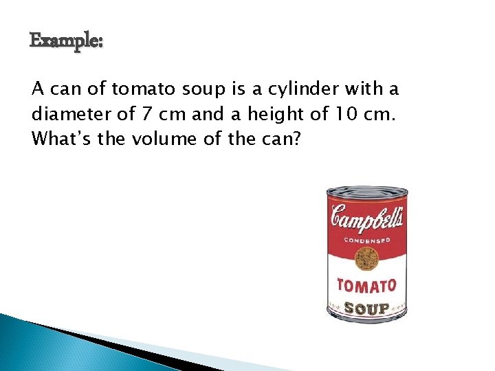 Example: A can of tomato soup is a cylinder with a diameter of 7