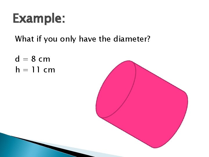 Example: What if you only have the diameter? d = 8 cm h =