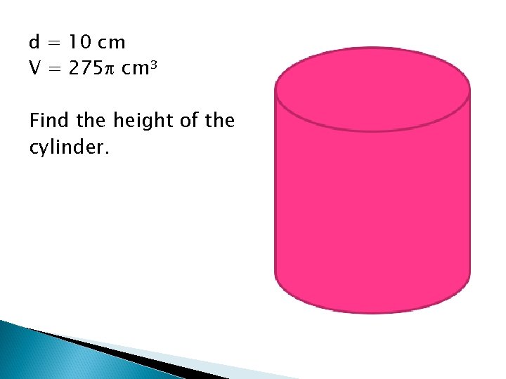 d = 10 cm V = 275 cm³ Find the height of the cylinder.