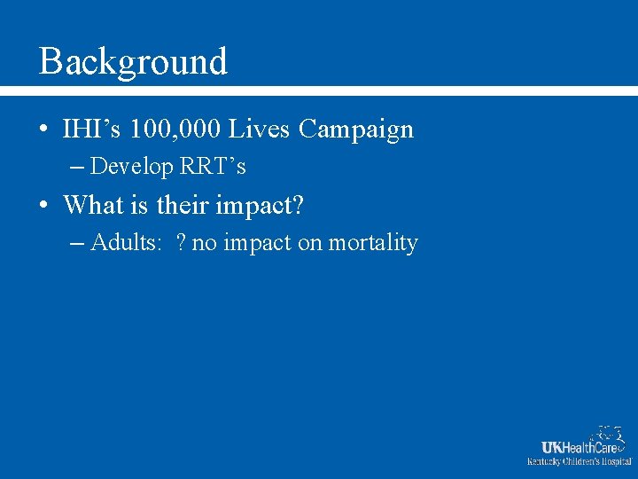 Background • IHI’s 100, 000 Lives Campaign – Develop RRT’s • What is their