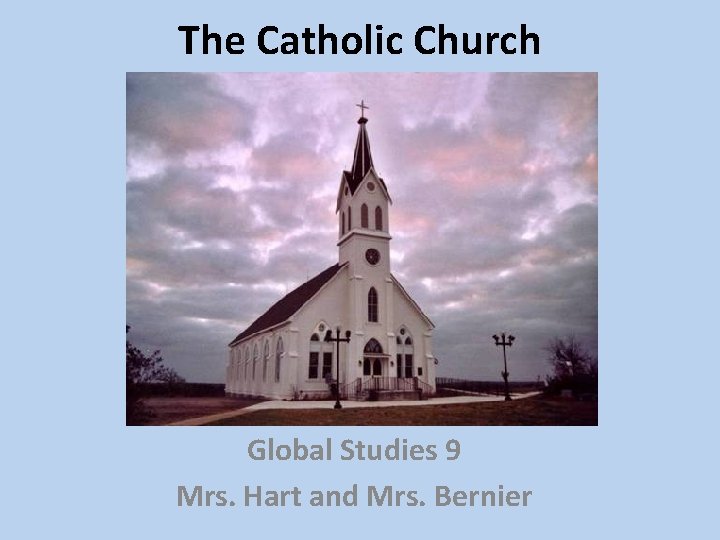 The Catholic Church Global Studies 9 Mrs. Hart and Mrs. Bernier 