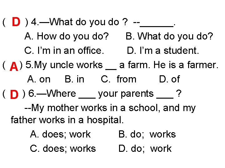 ( D ) 4. —What do you do ? --______. A. How do you