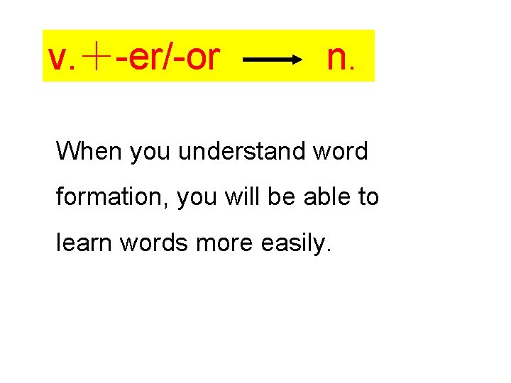 v. ＋-er/-or n. When you understand word formation, you will be able to learn