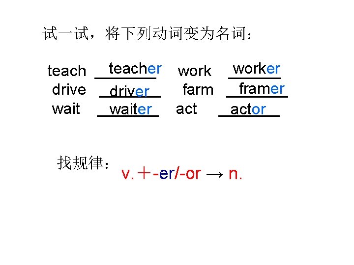 试一试，将下列动词变为名词： teacher work ______ worker teach _______ framer drive _______ farm _______ driver wait