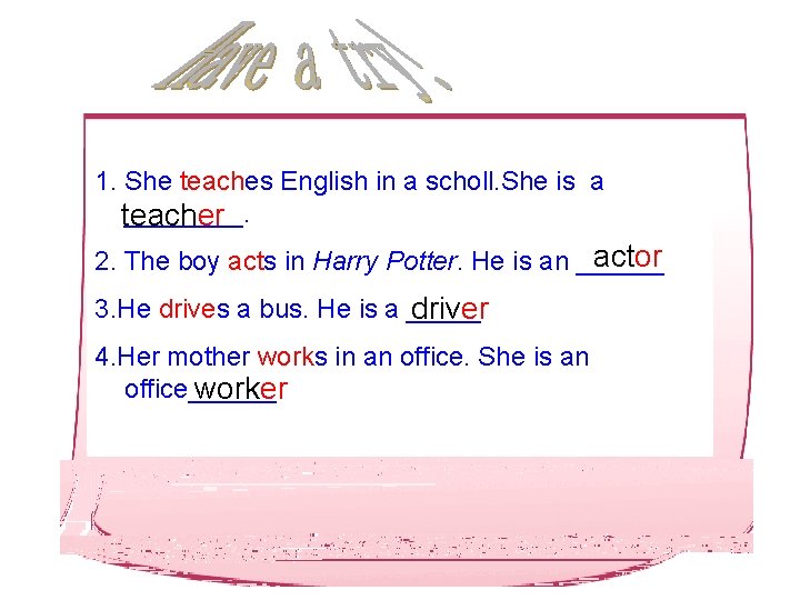 1. She teaches English in a scholl. She is a ____. teacher actor 2.