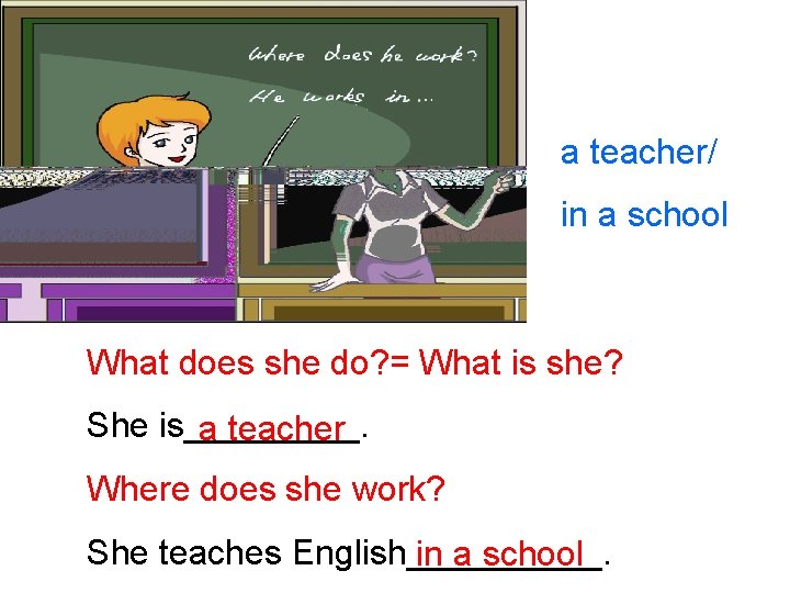 a teacher/ in a school What does she do? = What is she? She