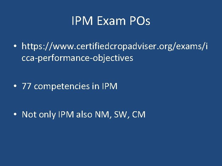 IPM Exam POs • https: //www. certifiedcropadviser. org/exams/i cca-performance-objectives • 77 competencies in IPM