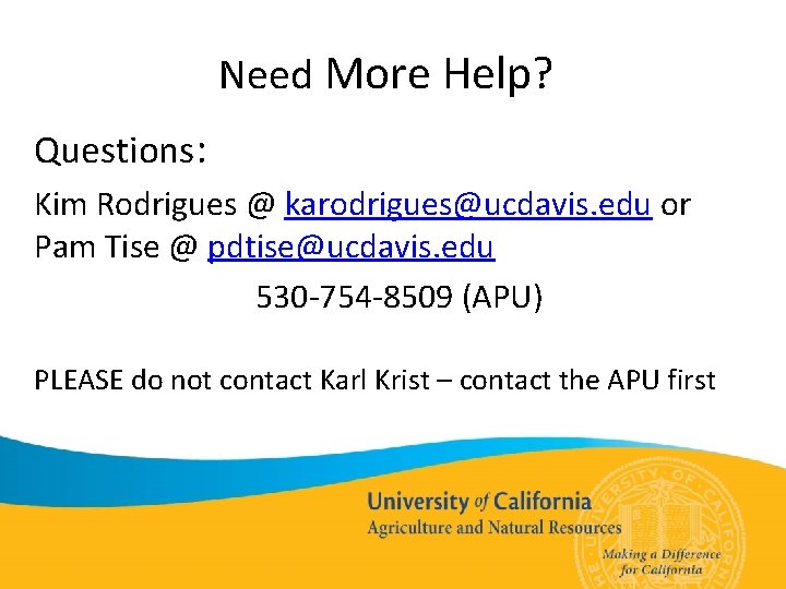 Need More Help? Questions: Kim Rodrigues @ karodrigues@ucdavis. edu or Pam Tise @ pdtise@ucdavis.