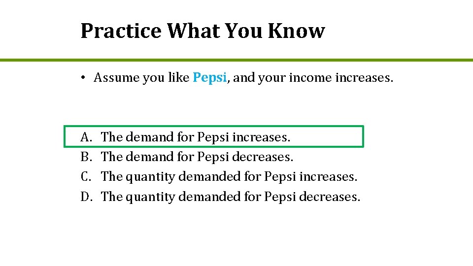 Practice What You Know • Assume you like Pepsi, and your income increases. A.