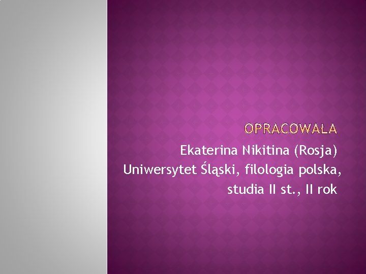 Ekaterina Nikitina (Rosja) Uniwersytet Śląski, filologia polska, studia II st. , II rok 