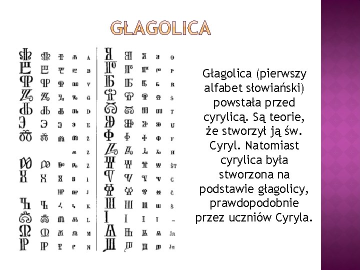 Głagolica (pierwszy alfabet słowiański) powstała przed cyrylicą. Są teorie, że stworzył ją św. Cyryl.