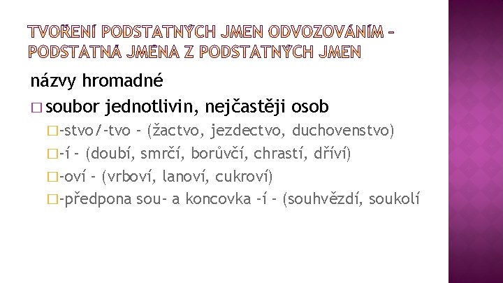 názvy hromadné � soubor jednotlivin, nejčastěji osob �-stvo/-tvo – (žactvo, jezdectvo, duchovenstvo) �-í –