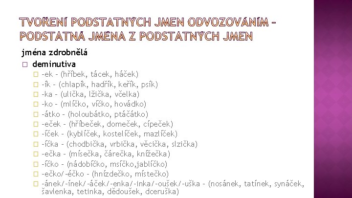 jména zdrobnělá � deminutiva -ek – (hříbek, tácek, háček) � -ík – (chlapík, hadřík,