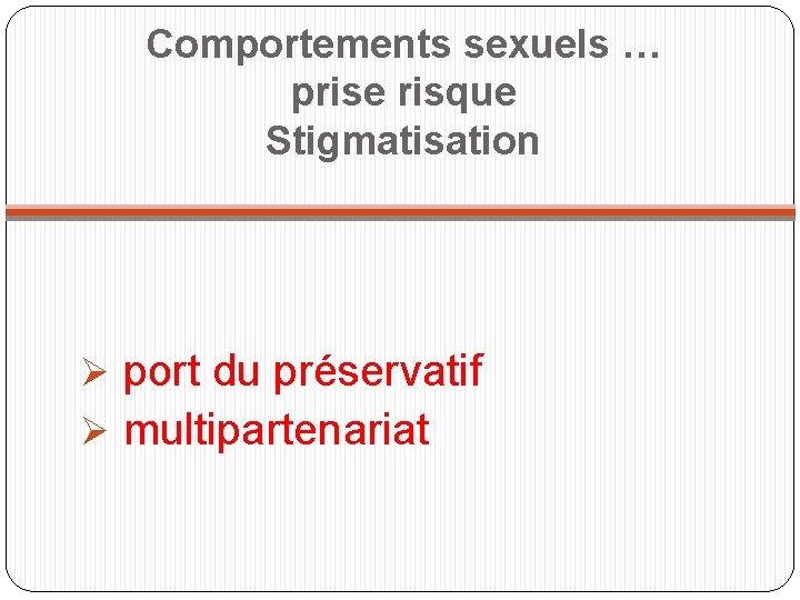 Comportements sexuels … prise risque Stigmatisation Ø port du préservatif Ø multipartenariat 